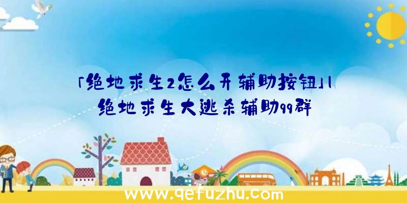 「绝地求生2怎么开辅助按钮」|绝地求生大逃杀辅助qq群